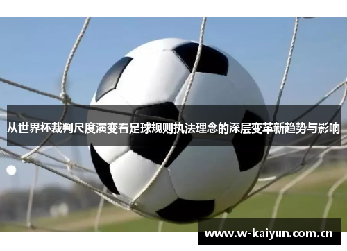 从世界杯裁判尺度演变看足球规则执法理念的深层变革新趋势与影响